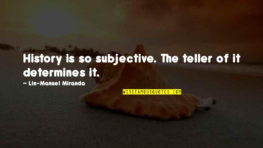 History Subjective Quotes By Lin-Manuel Miranda: History is so subjective. The teller of it History Subjective Quotes By Lin-Manuel Miranda: History is so subjective. The teller of it