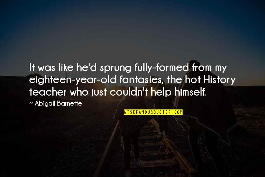 History Teacher Quotes By Abigail Barnette: It was like he'd sprung fully-formed from my