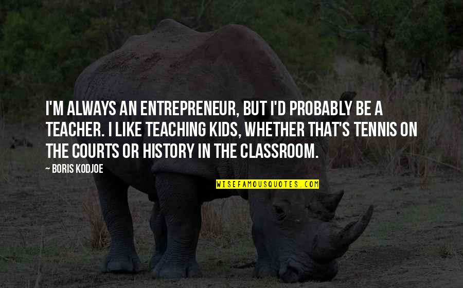 History Teacher Quotes By Boris Kodjoe: I'm always an entrepreneur, but I'd probably be