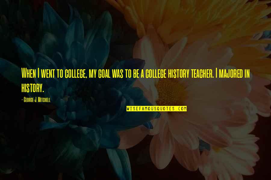 History Teacher Quotes By George J. Mitchell: When I went to college, my goal was