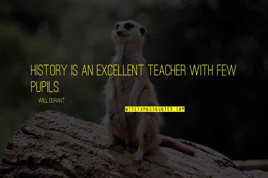 History Teacher Quotes By Will Durant: History is an excellent teacher with few pupils.