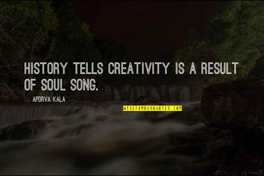 History Tells Us Quotes By Aporva Kala: History tells creativity is a result of Soul