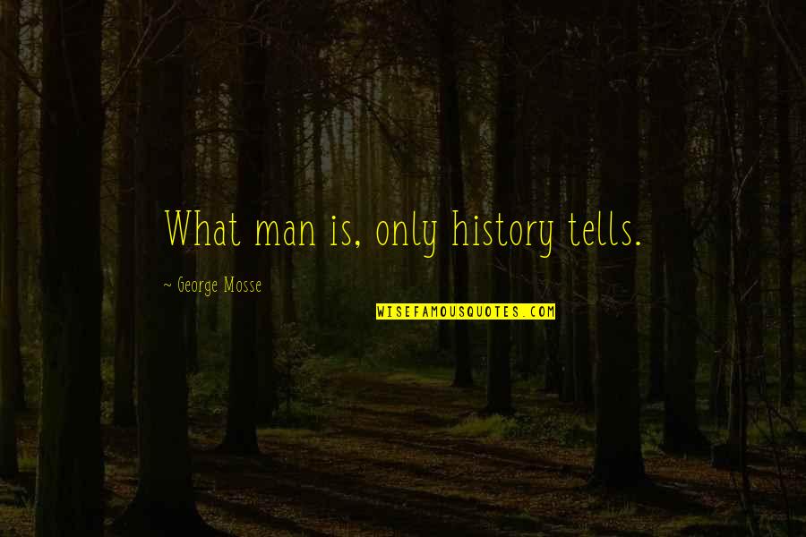 History Tells Us Quotes By George Mosse: What man is, only history tells.