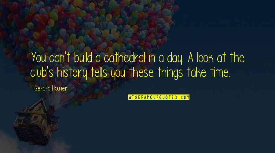 History Tells Us Quotes By Gerard Houllier: You can't build a cathedral in a day.
