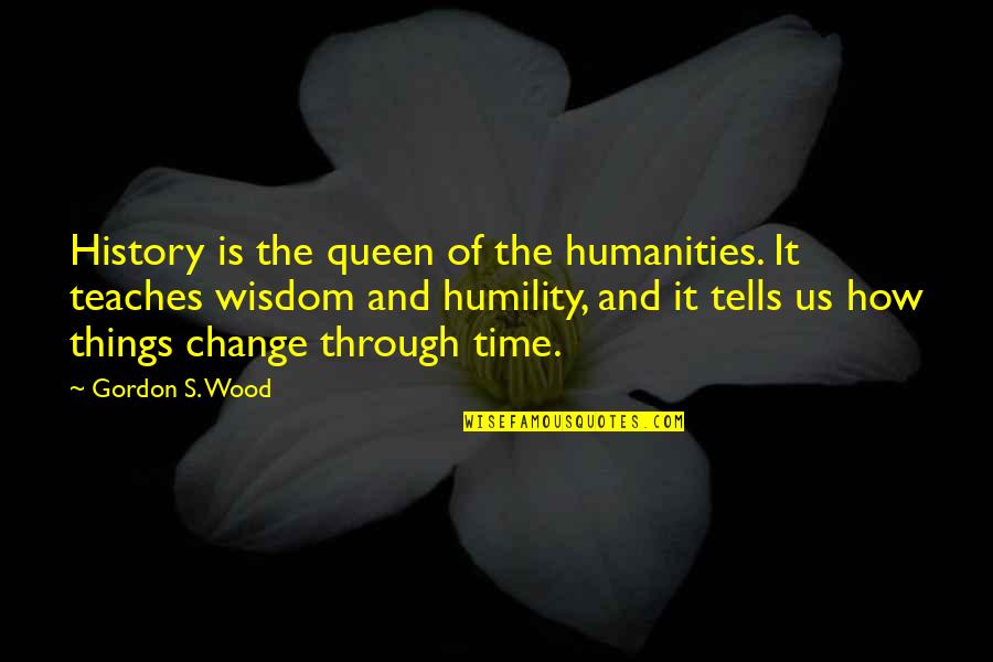 History Tells Us Quotes By Gordon S. Wood: History is the queen of the humanities. It
