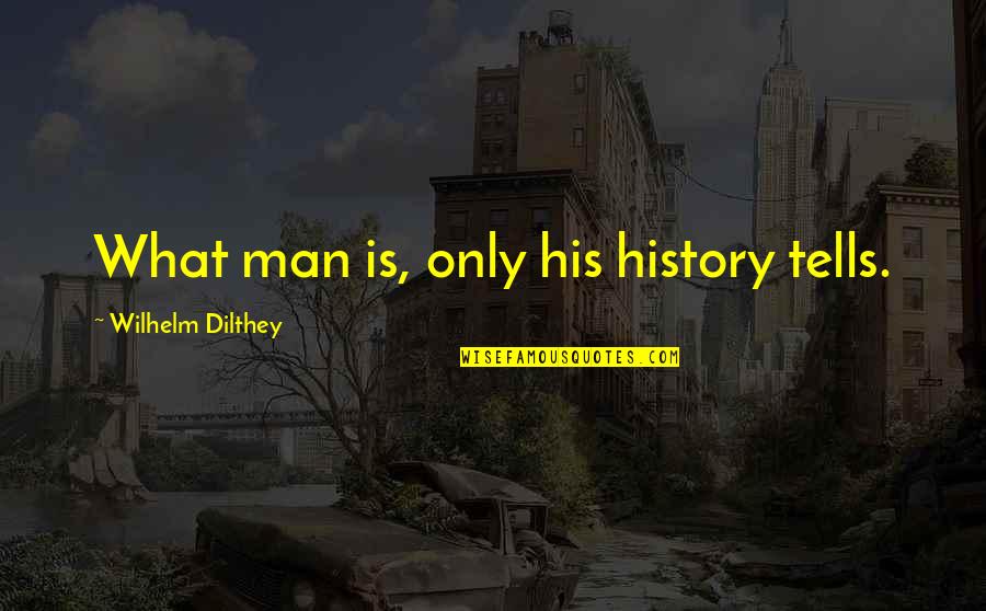 History Tells Us Quotes By Wilhelm Dilthey: What man is, only his history tells.