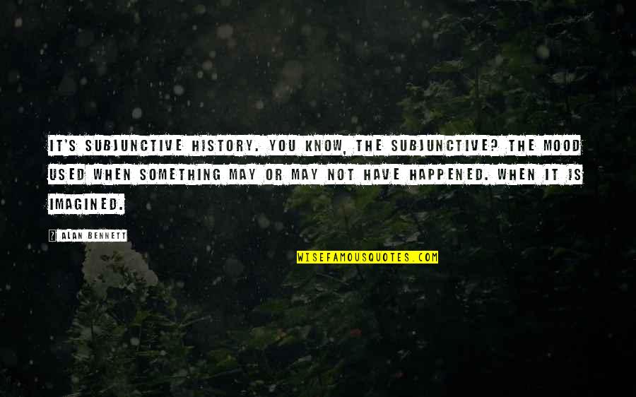 History That Happened Quotes By Alan Bennett: It's subjunctive history. You know, the subjunctive? The History That Happened Quotes By Alan Bennett: It's subjunctive history. You know, the subjunctive? The