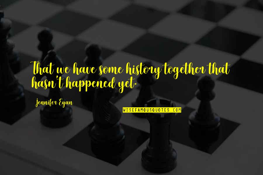 History That Happened Quotes By Jennifer Egan: That we have some history together that hasn't History That Happened Quotes By Jennifer Egan: That we have some history together that hasn't