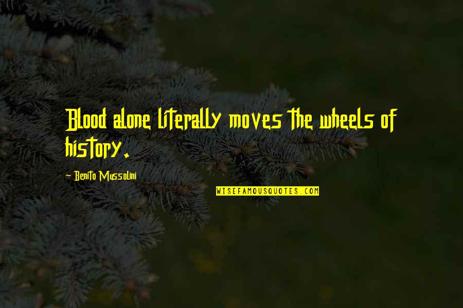History That Moves Quotes By Benito Mussolini: Blood alone literally moves the wheels of history. History That Moves Quotes By Benito Mussolini: Blood alone literally moves the wheels of history.