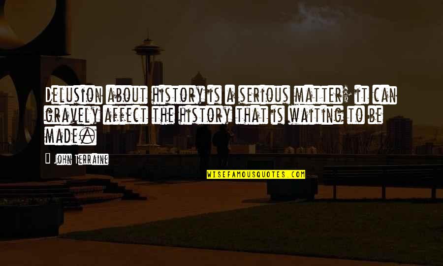 History Was Made Quotes By John Terraine: Delusion about history is a serious matter; it
