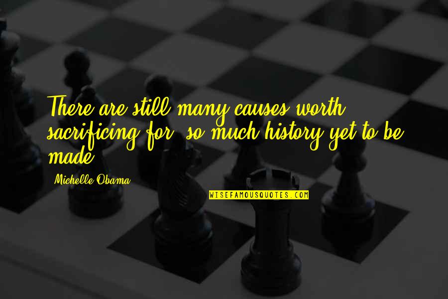 History Was Made Quotes By Michelle Obama: There are still many causes worth sacrificing for,