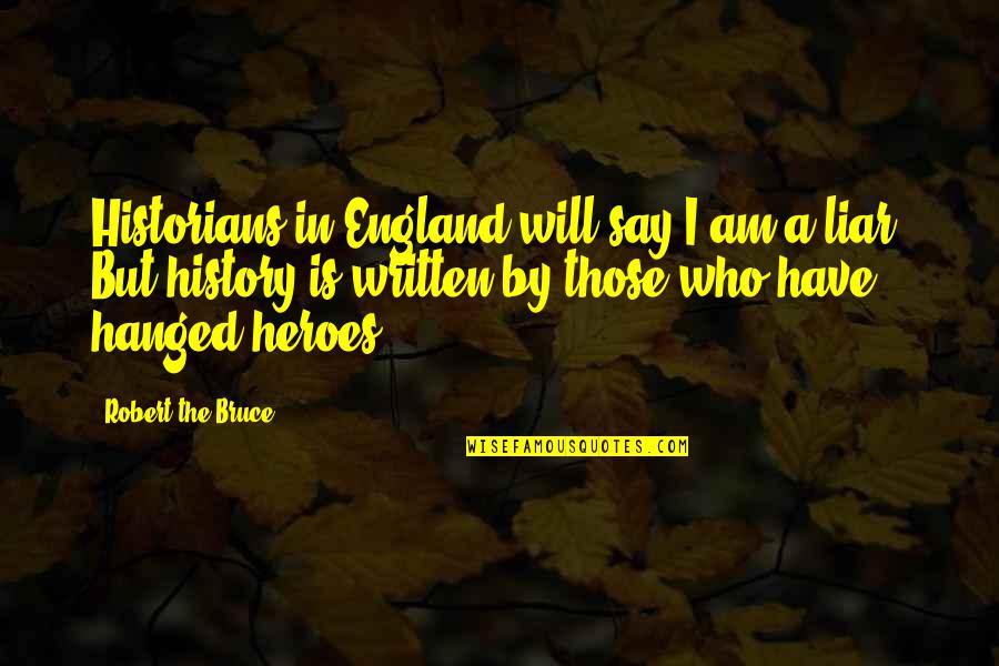 History Was Written Quotes By Robert The Bruce: Historians in England will say I am a History Was Written Quotes By Robert The Bruce: Historians in England will say I am a