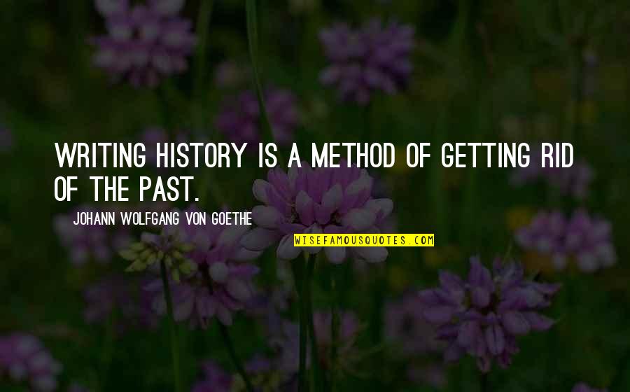 History Writing Quotes By Johann Wolfgang Von Goethe: Writing history is a method of getting rid