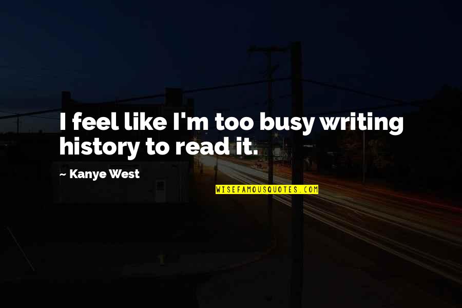 History Writing Quotes By Kanye West: I feel like I'm too busy writing history