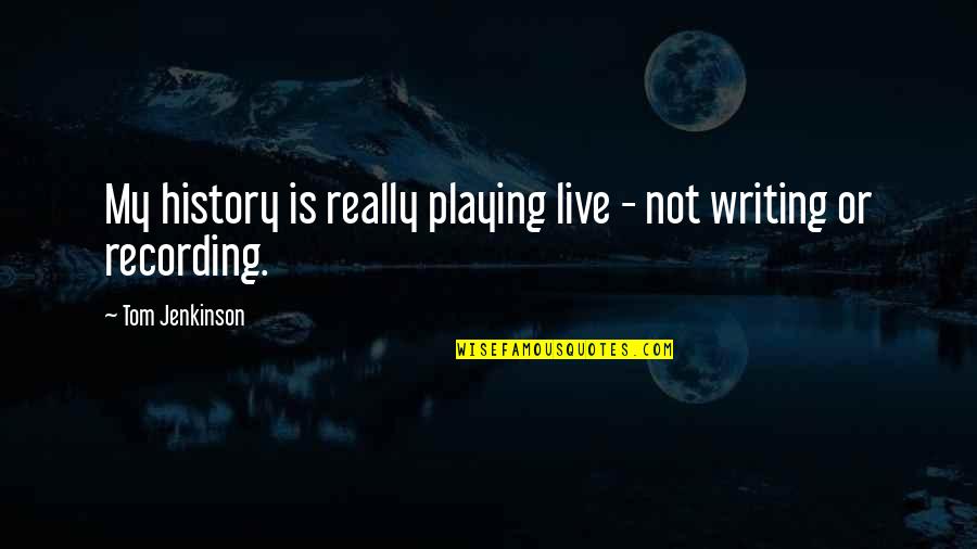 History Writing Quotes By Tom Jenkinson: My history is really playing live - not