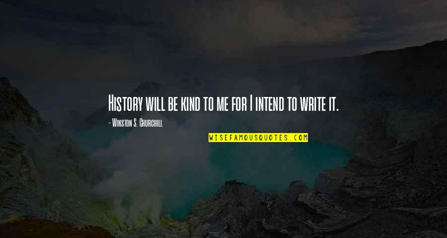 History Writing Quotes By Winston S. Churchill: History will be kind to me for I