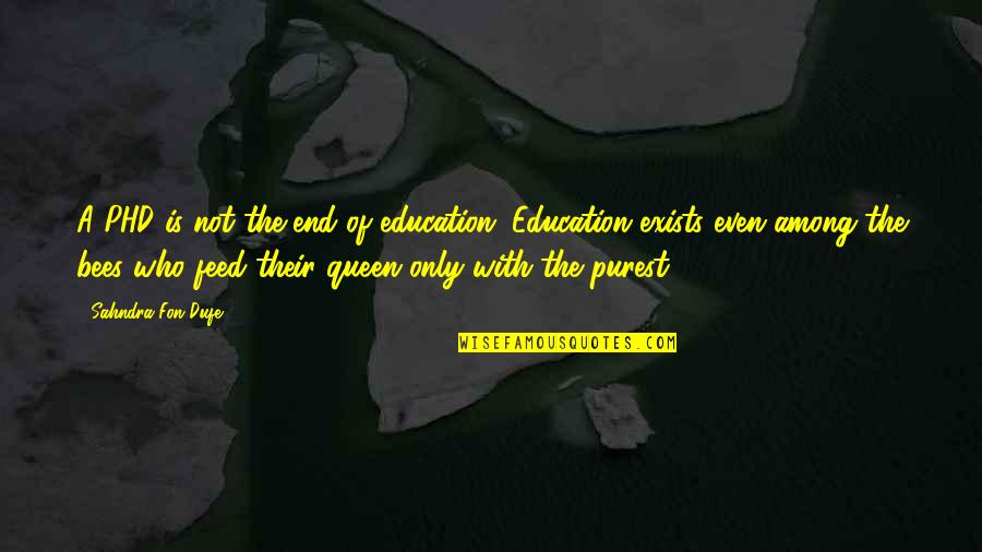 Historyand Quotes By Sahndra Fon Dufe: A PHD is not the end of education.