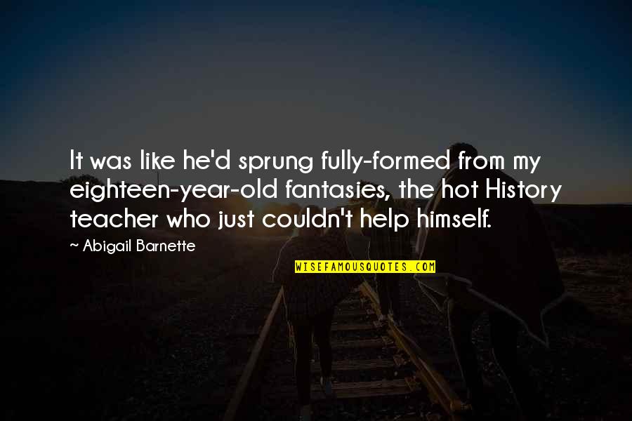 History'd Quotes By Abigail Barnette: It was like he'd sprung fully-formed from my History'd Quotes By Abigail Barnette: It was like he'd sprung fully-formed from my
