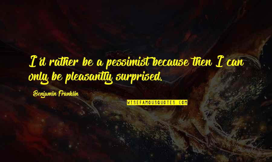 History'd Quotes By Benjamin Franklin: I'd rather be a pessimist because then I History'd Quotes By Benjamin Franklin: I'd rather be a pessimist because then I