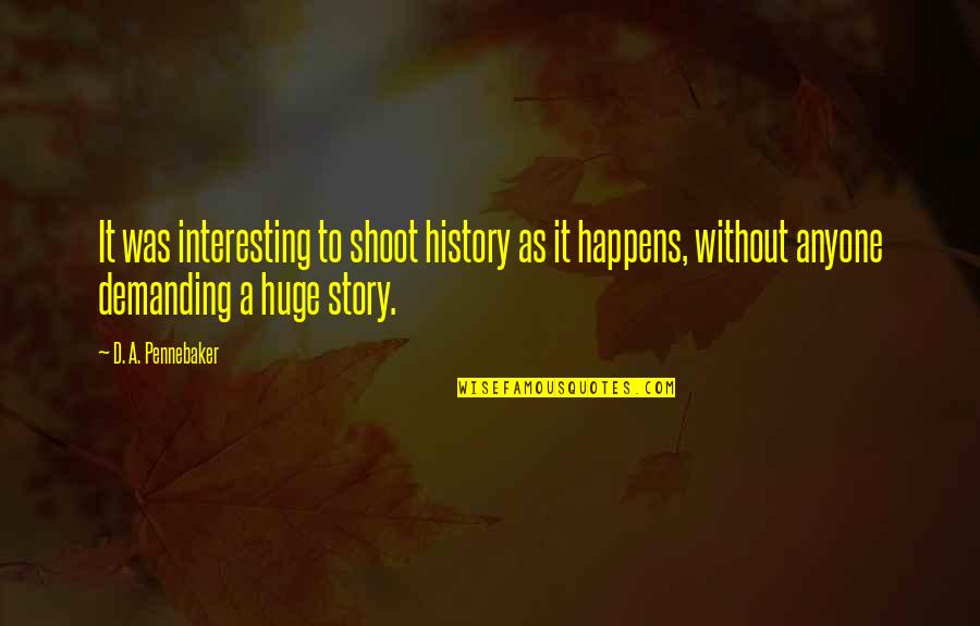 History'd Quotes By D. A. Pennebaker: It was interesting to shoot history as it History'd Quotes By D. A. Pennebaker: It was interesting to shoot history as it