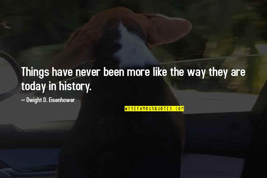 History'd Quotes By Dwight D. Eisenhower: Things have never been more like the way History'd Quotes By Dwight D. Eisenhower: Things have never been more like the way