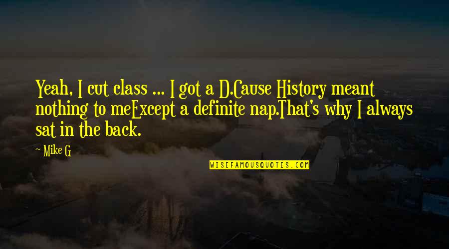 History'd Quotes By Mike G: Yeah, I cut class ... I got a History'd Quotes By Mike G: Yeah, I cut class ... I got a