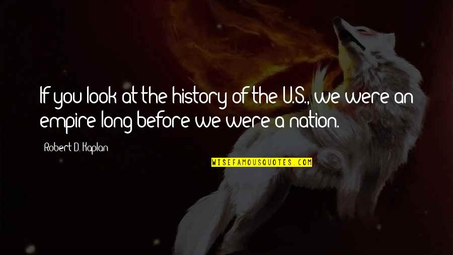 History'd Quotes By Robert D. Kaplan: If you look at the history of the History'd Quotes By Robert D. Kaplan: If you look at the history of the