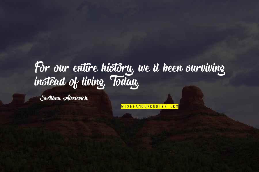 History'd Quotes By Svetlana Alexievich: For our entire history, we'd been surviving instead History'd Quotes By Svetlana Alexievich: For our entire history, we'd been surviving instead