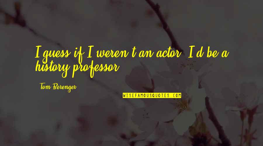 History'd Quotes By Tom Berenger: I guess if I weren't an actor, I'd History'd Quotes By Tom Berenger: I guess if I weren't an actor, I'd
