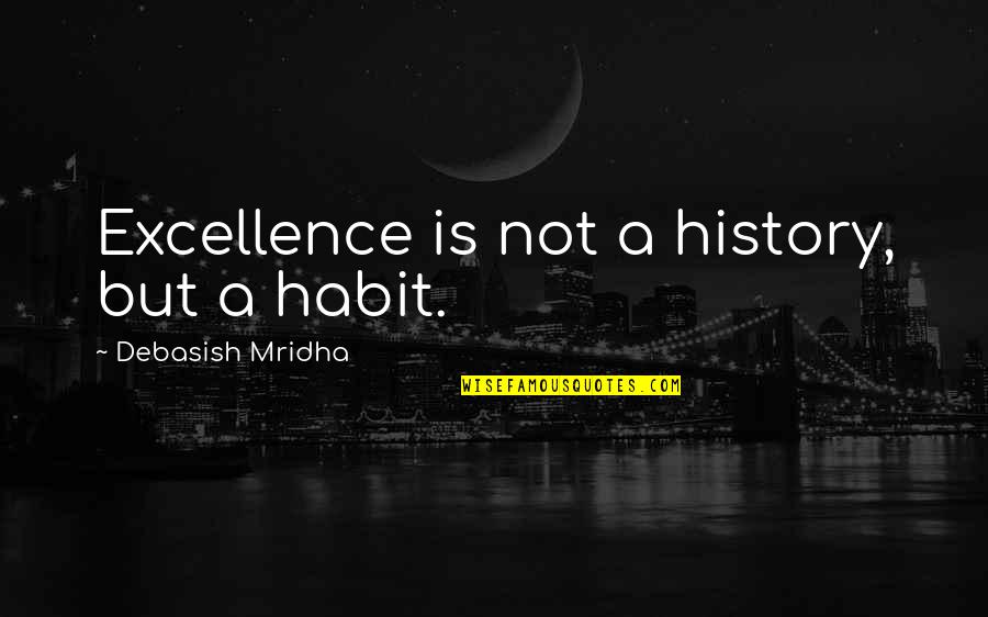 History's Best Love Quotes By Debasish Mridha: Excellence is not a history, but a habit.