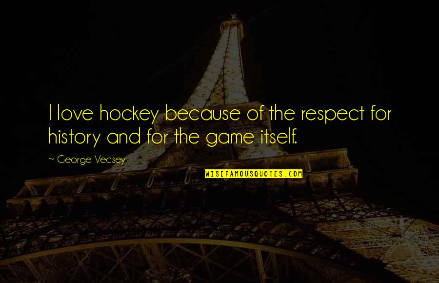 History's Best Love Quotes By George Vecsey: I love hockey because of the respect for