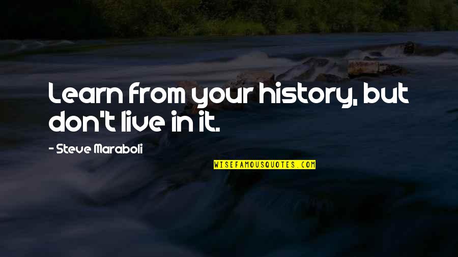 History's Most Inspirational Quotes By Steve Maraboli: Learn from your history, but don't live in