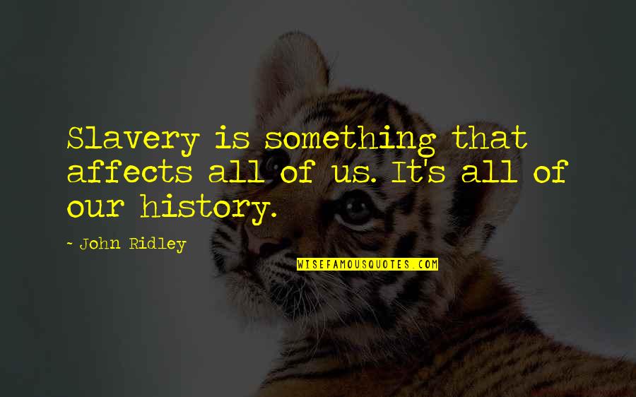 History's Quotes By John Ridley: Slavery is something that affects all of us.