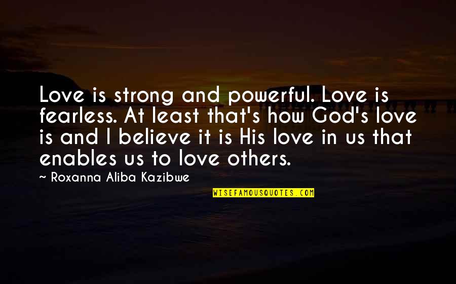 Historys Strongest Disciple Quotes By Roxanna Aliba Kazibwe: Love is strong and powerful. Love is fearless.