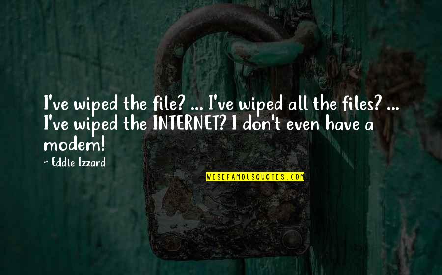 Histria Books Quotes By Eddie Izzard: I've wiped the file? ... I've wiped all Histria Books Quotes By Eddie Izzard: I've wiped the file? ... I've wiped all
