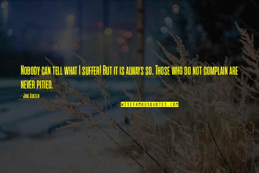 Histrionics Quotes By Jane Austen: Nobody can tell what I suffer! But it Histrionics Quotes By Jane Austen: Nobody can tell what I suffer! But it