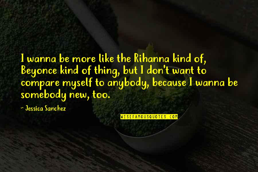 Histry Quotes By Jessica Sanchez: I wanna be more like the Rihanna kind Histry Quotes By Jessica Sanchez: I wanna be more like the Rihanna kind
