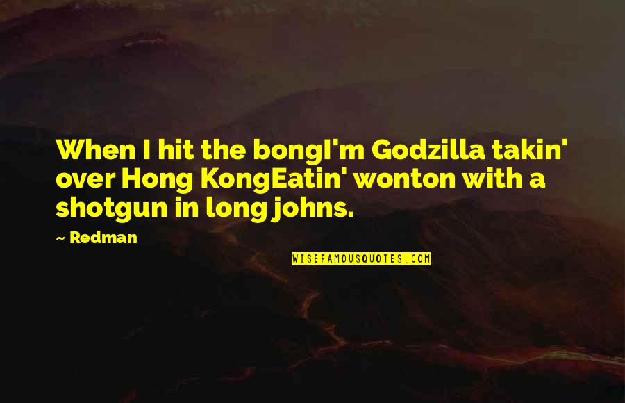 Hit A Bong Quotes By Redman: When I hit the bongI'm Godzilla takin' over