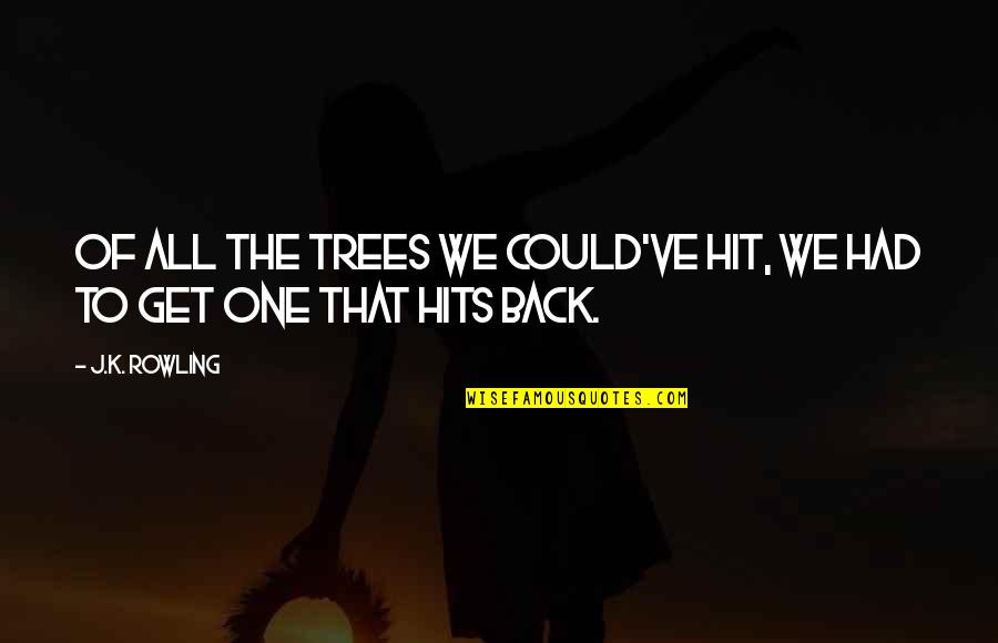 Hit Back Quotes By J.K. Rowling: Of all the trees we could've hit, we