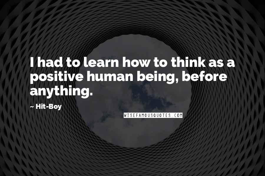 Hit-Boy quotes: I had to learn how to think as a positive human being, before anything.