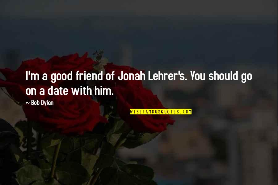 Hit By A Train Quotes By Bob Dylan: I'm a good friend of Jonah Lehrer's. You