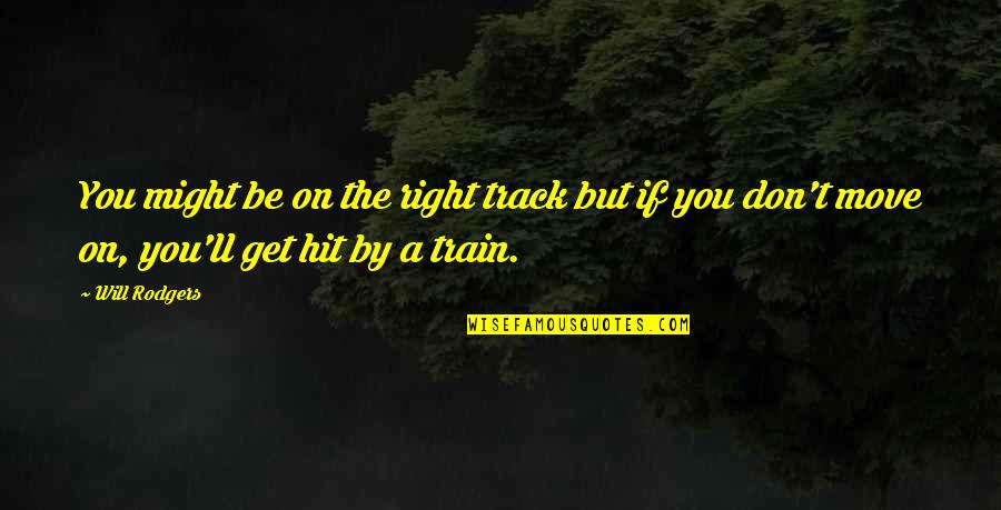 Hit By A Train Quotes By Will Rodgers: You might be on the right track but