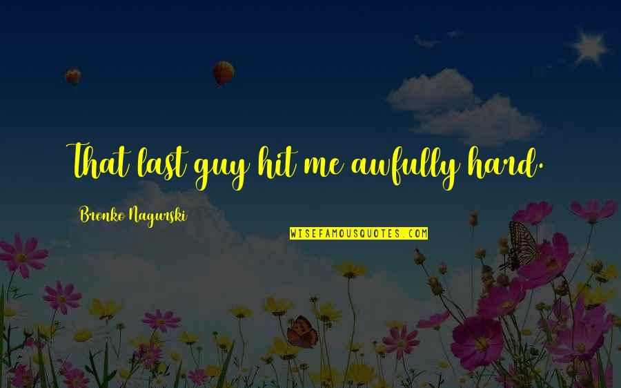 Hit Hard Quotes By Bronko Nagurski: That last guy hit me awfully hard.