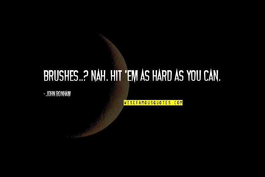 Hit Hard Quotes By John Bonham: Brushes..? Nah. Hit 'em as hard as you