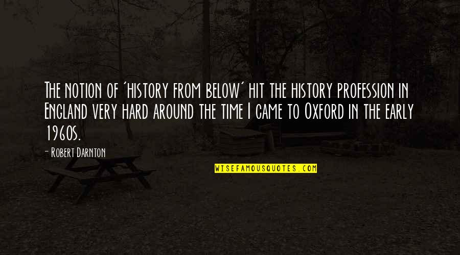 Hit Hard Quotes By Robert Darnton: The notion of 'history from below' hit the