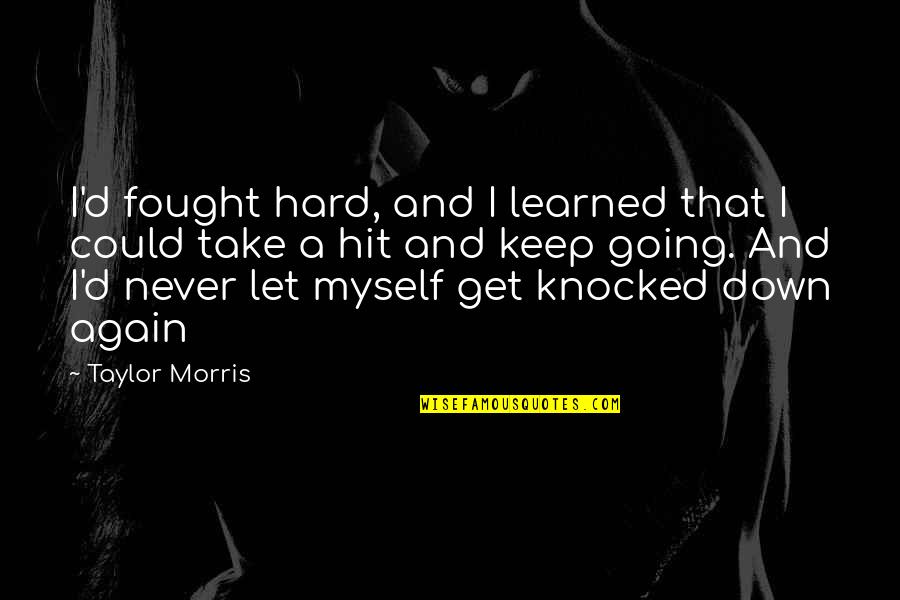 Hit Hard Quotes By Taylor Morris: I'd fought hard, and I learned that I