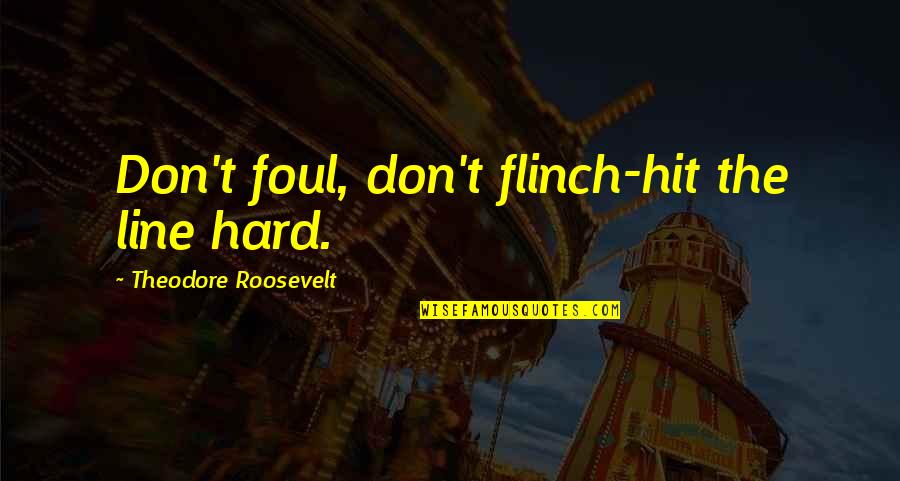Hit Hard Quotes By Theodore Roosevelt: Don't foul, don't flinch-hit the line hard.