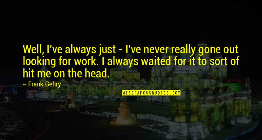 Hit It Quotes By Frank Gehry: Well, I've always just - I've never really Hit It Quotes By Frank Gehry: Well, I've always just - I've never really