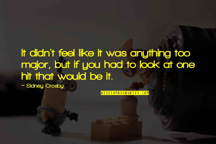 Hit It Quotes By Sidney Crosby: It didn't feel like it was anything too Hit It Quotes By Sidney Crosby: It didn't feel like it was anything too