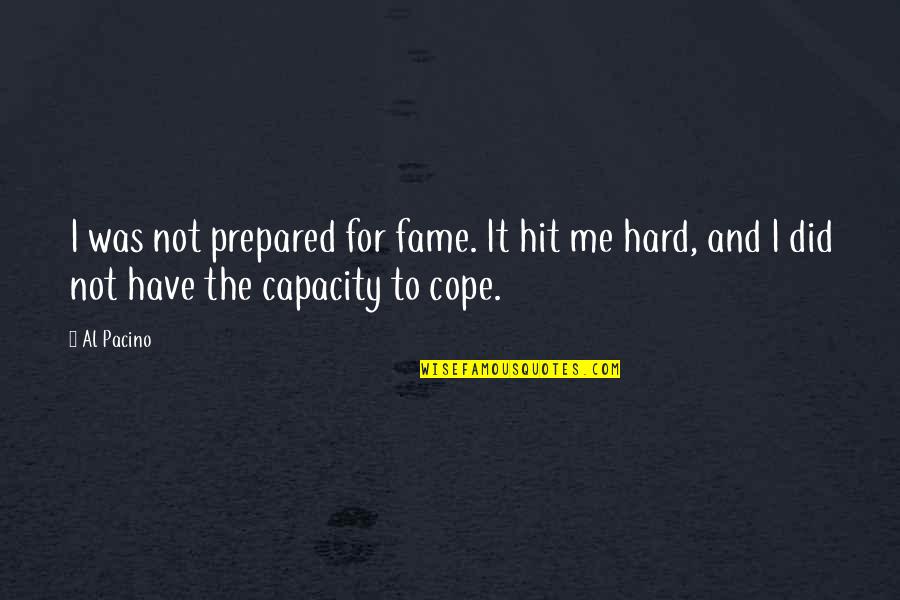 Hit Me Hard Quotes By Al Pacino: I was not prepared for fame. It hit